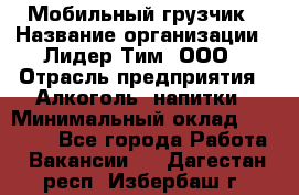 Мобильный грузчик › Название организации ­ Лидер Тим, ООО › Отрасль предприятия ­ Алкоголь, напитки › Минимальный оклад ­ 18 000 - Все города Работа » Вакансии   . Дагестан респ.,Избербаш г.